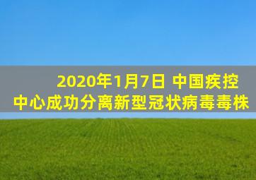 2020年1月7日 中国疾控中心成功分离新型冠状病毒毒株